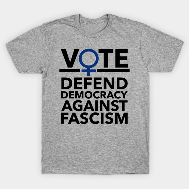 Vote BLUE - Defend Democracy Against Fascism - Feminist T-Shirt by Tainted